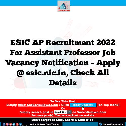 ESIC AP Recruitment 2022 For Assistant Professor Job Vacancy Notification – Apply @ esic.nic.in, Check All Details
