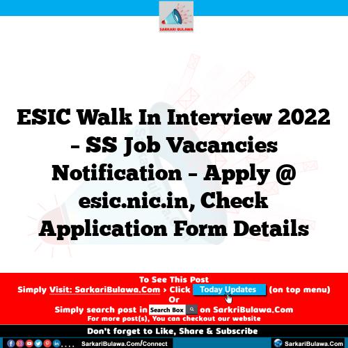 ESIC Walk In Interview 2022 – SS Job Vacancies Notification – Apply @ esic.nic.in, Check Application Form Details