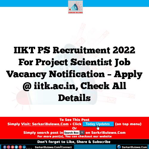 IIKT PS Recruitment 2022 For Project Scientist Job Vacancy Notification – Apply @ iitk.ac.in, Check All Details