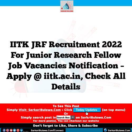 IITK JRF  Recruitment 2022 For Junior Research Fellow Job Vacancies Notification – Apply @ iitk.ac.in, Check All Details