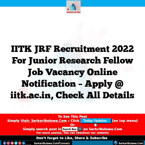 IITK JRF Recruitment 2022 For Junior Research Fellow Job Vacancy Online Notification – Apply @ iitk.ac.in, Check All Details