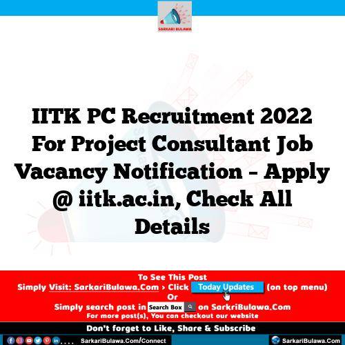IITK PC Recruitment 2022 For Project Consultant Job Vacancy Notification – Apply @ iitk.ac.in, Check All Details