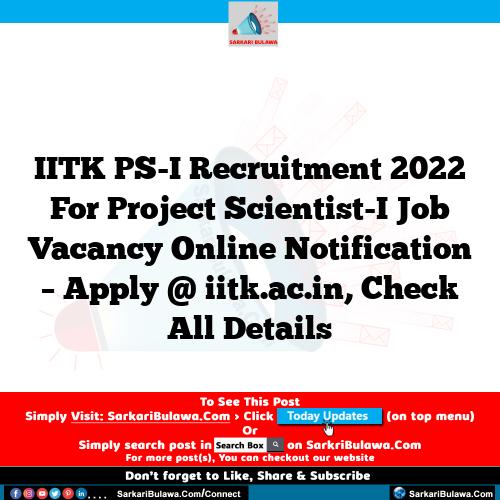 IITK PS-I Recruitment 2022 For Project Scientist-I Job Vacancy Online Notification – Apply @ iitk.ac.in, Check All Details