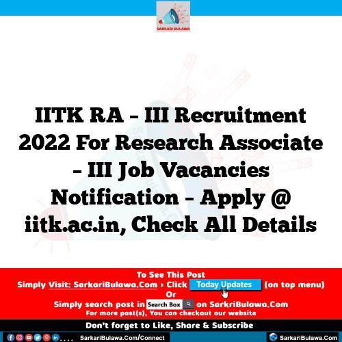 IITK RA – III Recruitment 2022 For Research Associate – III Job Vacancies Notification – Apply @ iitk.ac.in, Check All Details