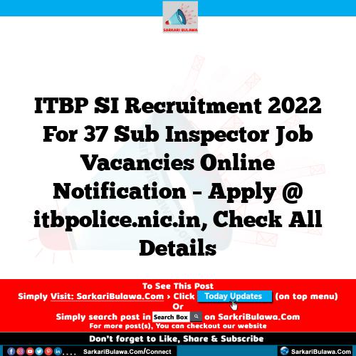 ITBP SI Recruitment 2022 For 37 Sub Inspector Job Vacancies Online Notification – Apply @ itbpolice.nic.in, Check All Details