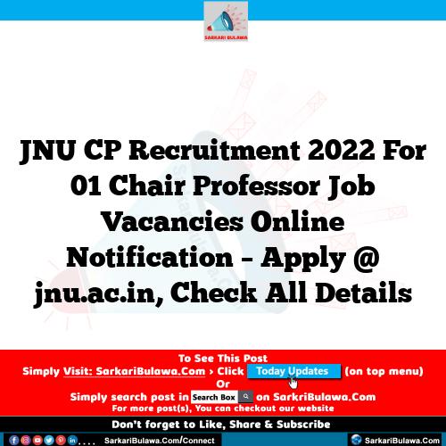 JNU CP Recruitment 2022 For 01 Chair Professor  Job Vacancies Online Notification – Apply @ jnu.ac.in, Check All Details