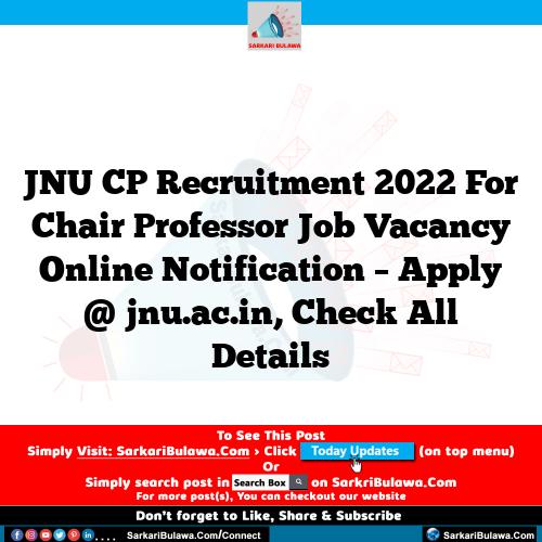 JNU CP Recruitment 2022 For Chair Professor Job Vacancy Online Notification – Apply @ jnu.ac.in, Check All Details