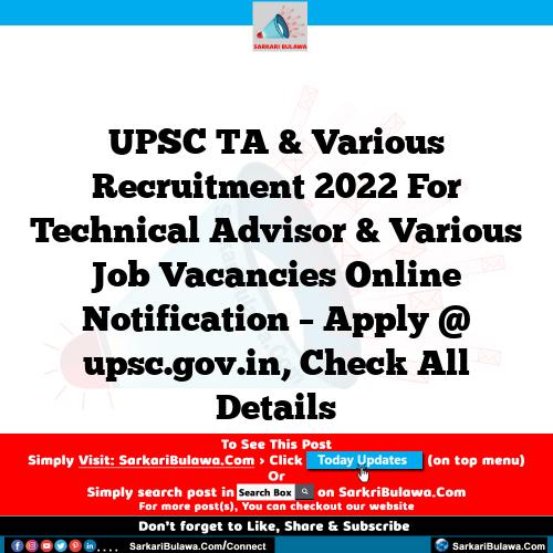 UPSC TA & Various Recruitment 2022 For Technical Advisor & Various Job Vacancies Online Notification – Apply @ upsc.gov.in, Check All Details