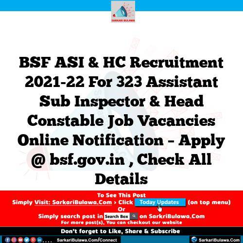 BSF ASI & HC Recruitment 2021-22 For 323 Assistant Sub Inspector & Head Constable Job Vacancies Online Notification – Apply @ bsf.gov.in , Check All Details