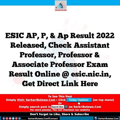 ESIC AP, P, & Ap Result 2022 Released, Check Assistant Professor, Professor & Associate Professor Exam Result Online @ esic.nic.in, Get Direct Link Here