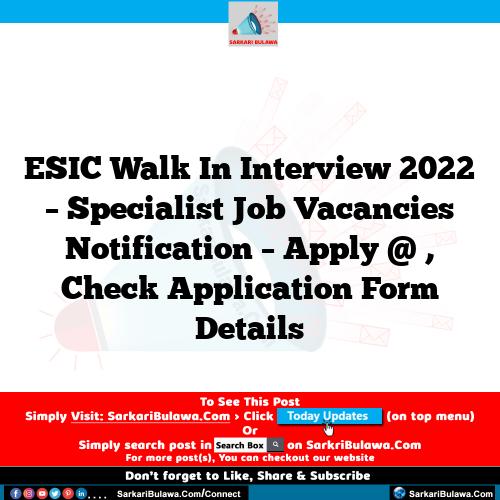 ESIC Walk In Interview 2022 – Specialist Job Vacancies Notification – Apply @ , Check Application Form Details