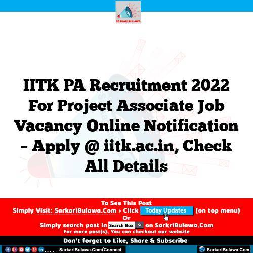 IITK PA Recruitment 2022 For Project Associate Job Vacancy Online Notification – Apply @ iitk.ac.in, Check All Details