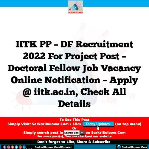 IITK PP – DF Recruitment 2022 For Project Post – Doctoral Fellow Job Vacancy Online Notification – Apply @ iitk.ac.in, Check All Details