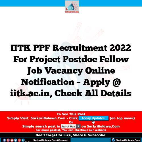 IITK PPF Recruitment 2022 For Project Postdoc Fellow Job Vacancy Online Notification – Apply @ iitk.ac.in, Check All Details
