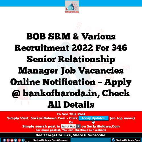 BOB SRM & Various Recruitment 2022 For 346 Senior Relationship Manager  Job Vacancies Online Notification – Apply @ bankofbaroda.in, Check All Details