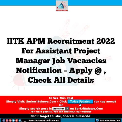 IITK APM Recruitment 2022 For Assistant Project Manager Job Vacancies Notification – Apply @ , Check All Details