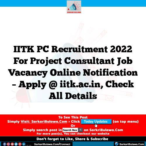 IITK PC Recruitment 2022 For Project Consultant Job Vacancy Online Notification – Apply @ iitk.ac.in, Check All Details