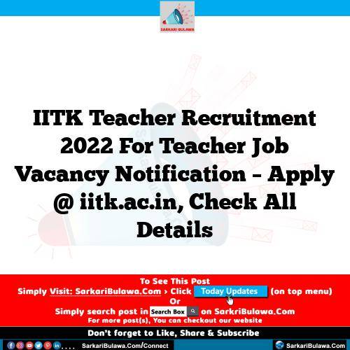 IITK Teacher Recruitment 2022 For Teacher Job Vacancy Notification – Apply @ iitk.ac.in, Check All Details