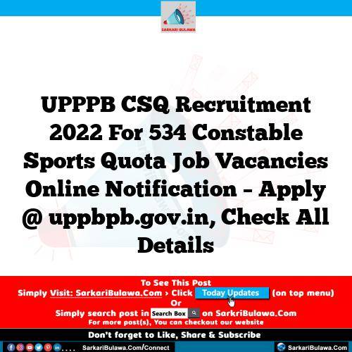 UPPPB CSQ Recruitment 2022 For 534 Constable Sports Quota Job Vacancies Online Notification – Apply @ uppbpb.gov.in, Check All Details
