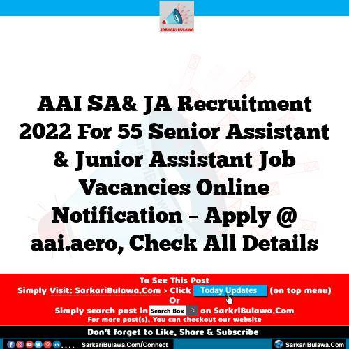 AAI SA& JA Recruitment 2022 For 55 Senior Assistant & Junior Assistant Job Vacancies Online Notification – Apply @ aai.aero, Check All Details