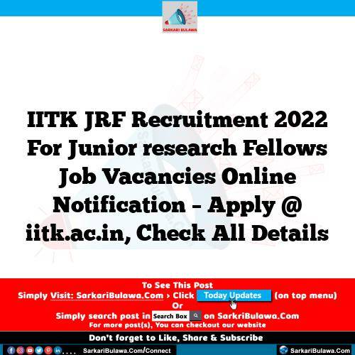 IITK JRF Recruitment 2022 For Junior research Fellows Job Vacancies Online Notification – Apply @ iitk.ac.in, Check All Details