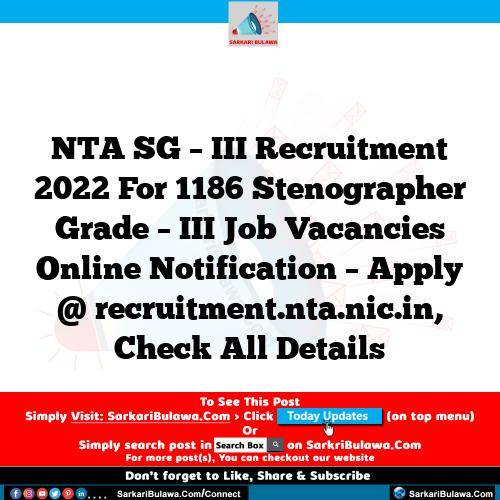 NTA SG – III Recruitment 2022 For 1186 Stenographer Grade – III Job Vacancies Online Notification – Apply @ recruitment.nta.nic.in, Check All Details