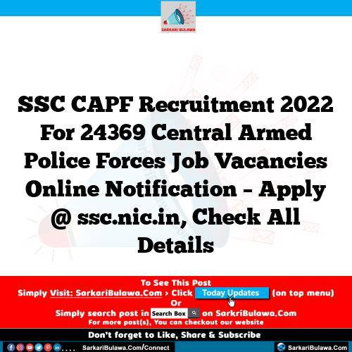 SSC CAPF Recruitment 2022 For 24369 Central Armed Police Forces Job Vacancies Online Notification – Apply @ ssc.nic.in, Check All Details
