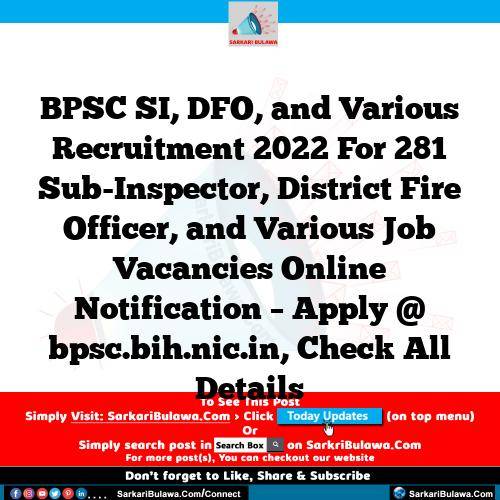 BPSC SI, DFO, and Various Recruitment 2022 For 281 Sub-Inspector, District Fire Officer, and Various Job Vacancies Online Notification – Apply @ bpsc.bih.nic.in, Check All Details