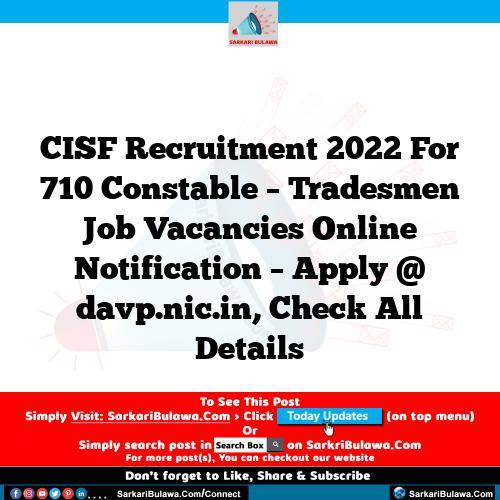 CISF Recruitment 2022 For 710 Constable – Tradesmen  Job Vacancies Online Notification – Apply @ davp.nic.in, Check All Details
