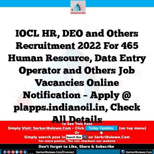 IOCL HR, DEO and Others Recruitment 2022 For 465 Human Resource, Data Entry Operator and Others Job Vacancies Online Notification – Apply @ plapps.indianoil.in, Check All Details