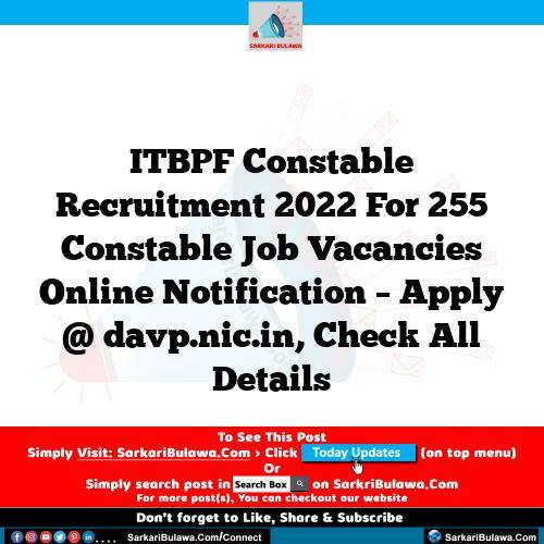 ITBPF Constable Recruitment 2022 For 255 Constable Job Vacancies Online Notification – Apply @ davp.nic.in, Check All Details