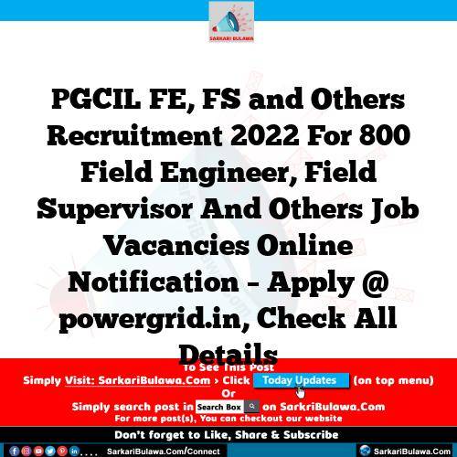 PGCIL FE, FS and Others Recruitment 2022 For 800 Field Engineer, Field Supervisor And Others Job Vacancies Online Notification – Apply @ powergrid.in, Check All Details