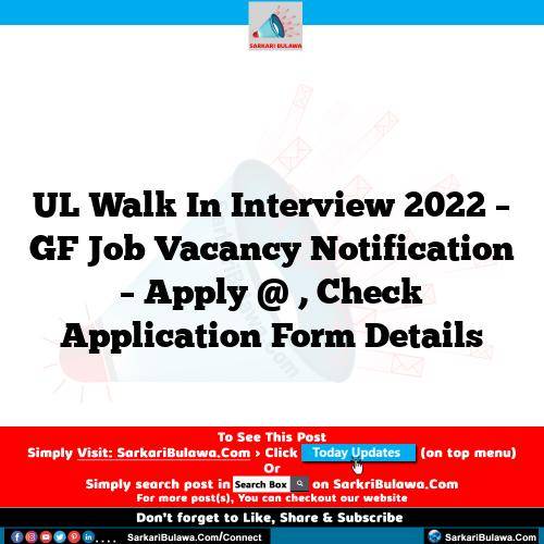 UL Walk In Interview 2022 – GF Job Vacancy Notification – Apply @ , Check Application Form Details