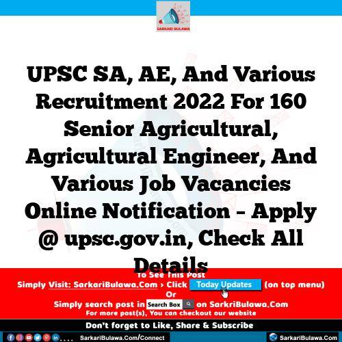 UPSC SA, AE, And Various Recruitment 2022 For 160 Senior Agricultural, Agricultural Engineer, And Various Job Vacancies Online Notification – Apply @ upsc.gov.in, Check All Details