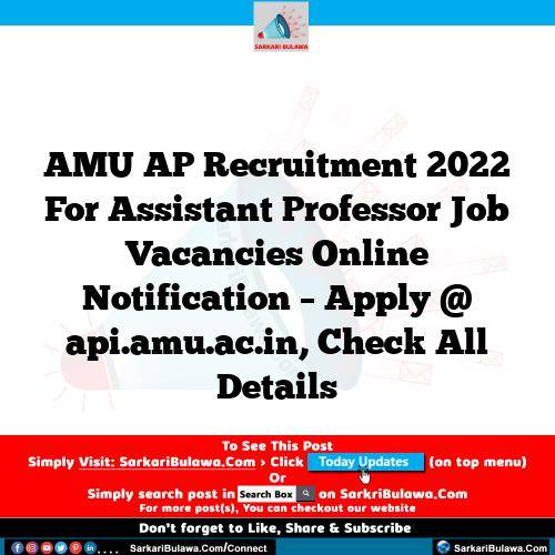 AMU AP Recruitment 2022 For Assistant Professor Job Vacancies Online Notification – Apply @ api.amu.ac.in, Check All Details