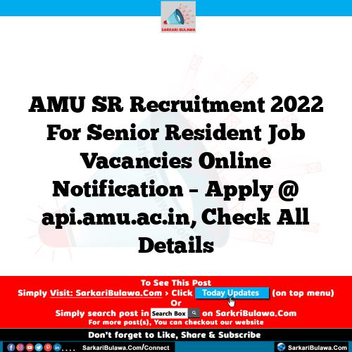 AMU SR Recruitment 2022 For Senior Resident Job Vacancies Online Notification – Apply @ api.amu.ac.in, Check All Details