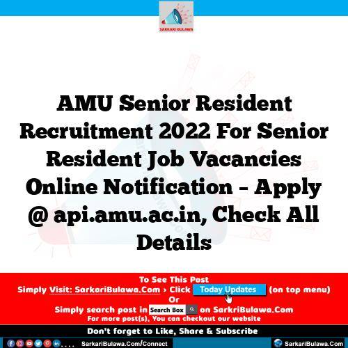 AMU Senior Resident Recruitment 2022 For Senior Resident Job Vacancies Online Notification – Apply @ api.amu.ac.in, Check All Details