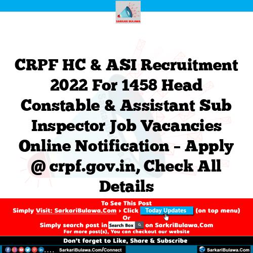 CRPF HC & ASI Recruitment 2022 For 1458 Head Constable & Assistant Sub Inspector Job Vacancies Online Notification – Apply @ crpf.gov.in, Check All Details