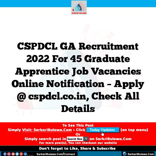 CSPDCL GA Recruitment 2022 For 45 Graduate Apprentice Job Vacancies Online Notification – Apply @ cspdcl.co.in, Check All Details