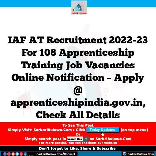 IAF AT Recruitment 2022-23 For 108 Apprenticeship Training Job Vacancies Online Notification – Apply @ apprenticeshipindia.gov.in, Check All Details