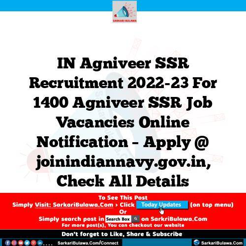 IN Agniveer SSR Recruitment 2022-23 For 1400 Agniveer SSR Job Vacancies Online Notification – Apply @ joinindiannavy.gov.in, Check All Details