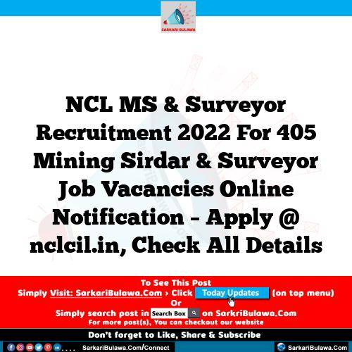 NCL MS & Surveyor Recruitment 2022 For 405 Mining Sirdar & Surveyor Job Vacancies Online Notification – Apply @ nclcil.in, Check All Details