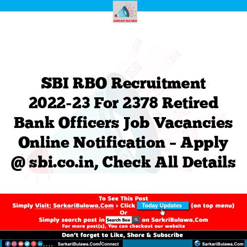 SBI RBO Recruitment 2022-23 For 2378 Retired Bank Officers Job Vacancies Online Notification – Apply @ sbi.co.in, Check All Details