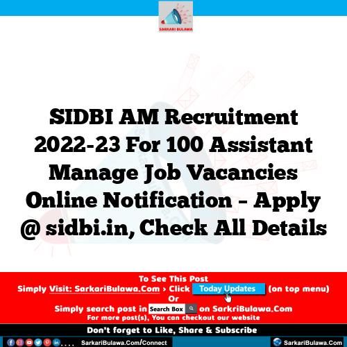 SIDBI AM Recruitment 2022-23 For 100 Assistant Manage Job Vacancies Online Notification – Apply @ sidbi.in, Check All Details