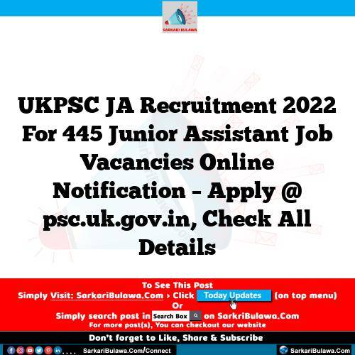 UKPSC JA Recruitment 2022 For 445 Junior Assistant Job Vacancies Online Notification – Apply @ psc.uk.gov.in, Check All Details