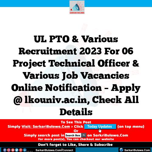 UL PTO & Various Recruitment 2023 For 06 Project Technical Officer & Various Job Vacancies Online Notification – Apply @ lkouniv.ac.in, Check All Details
