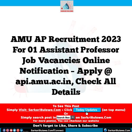 AMU AP Recruitment 2023 For 01 Assistant Professor Job Vacancies Online Notification – Apply @ api.amu.ac.in, Check All Details