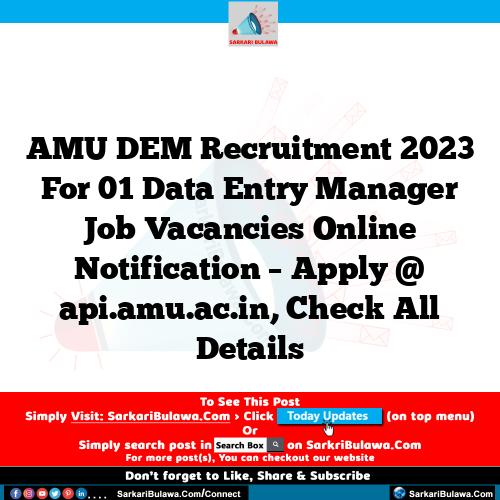 AMU DEM Recruitment 2023 For 01 Data Entry Manager  Job Vacancies Online Notification – Apply @ api.amu.ac.in, Check All Details