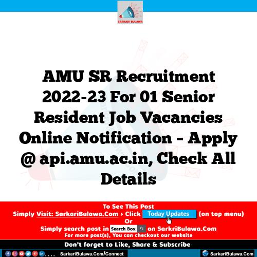 AMU SR Recruitment 2022-23 For 01 Senior Resident Job Vacancies Online Notification – Apply @ api.amu.ac.in, Check All Details