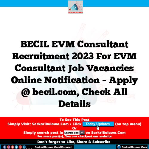 BECIL EVM Consultant Recruitment 2023 For EVM Consultant Job Vacancies Online Notification – Apply @ becil.com, Check All Details